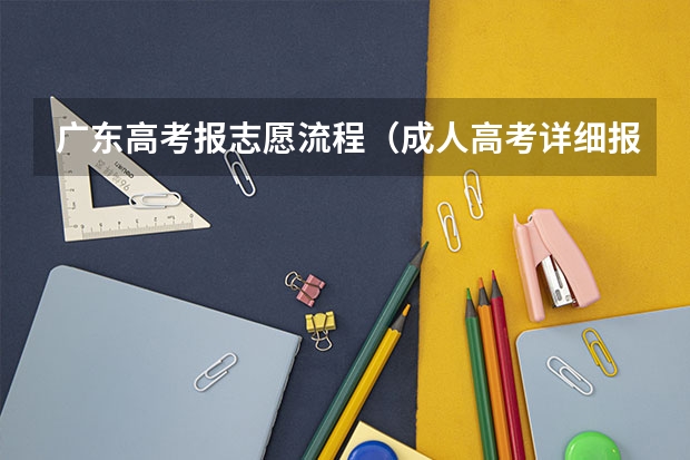广东高考报志愿流程(成人高考详细报考流程?)