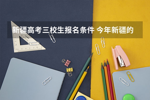 新疆高考三校生报名条件 今年新疆的三校生考试何时报名，急求！
