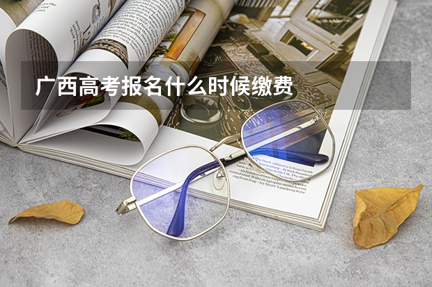 广西高考报名什么时候缴费