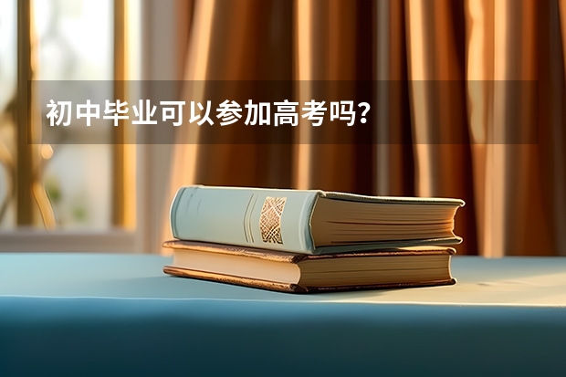 初中毕业可以参加高考吗？