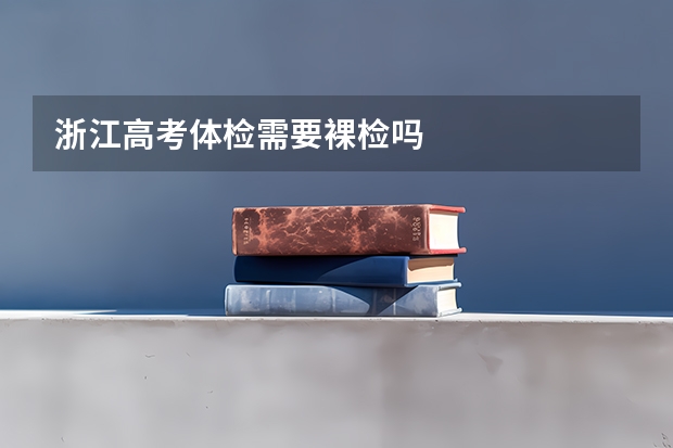 浙江高考体检需要裸检吗