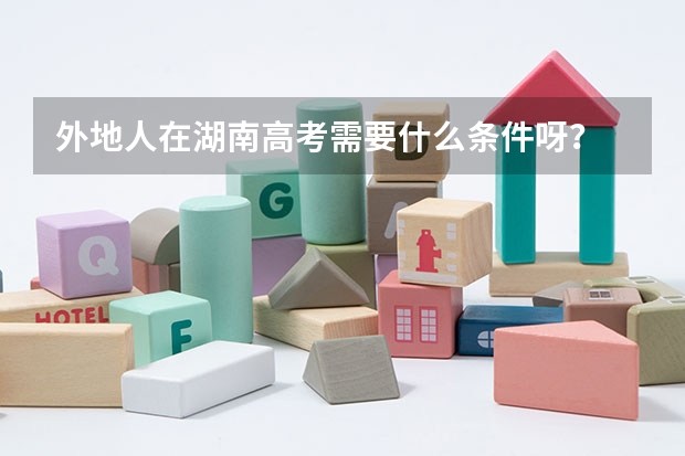 外地人在湖南高考需要什么条件呀？
