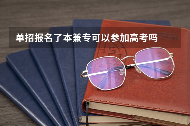 单招报名了本兼专可以参加高考吗