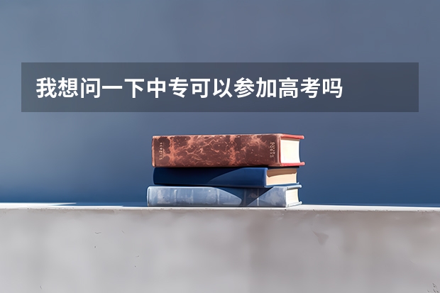 我想问一下中专可以参加高考吗