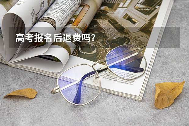 高考报名后退费吗？