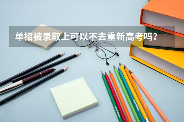 单招被录取上可以不去重新高考吗？