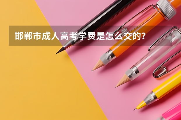 邯郸市成人高考学费是怎么交的？
