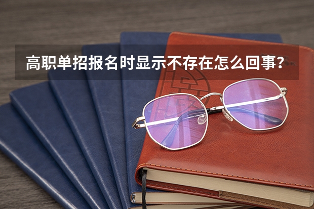 高职单招报名时显示不存在怎么回事？