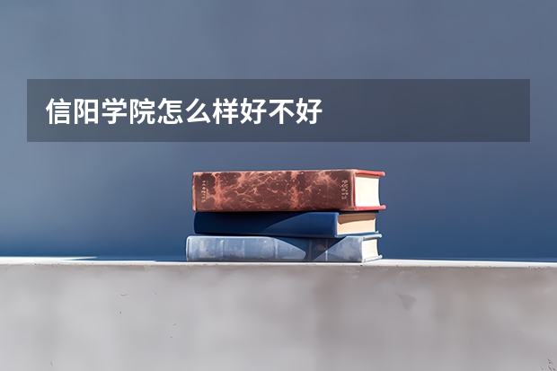 信阳学院怎么样好不好