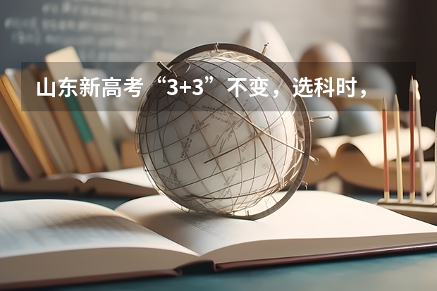 山东新高考“3+3”不变，选科时，有哪些比较好的选科组合方式？