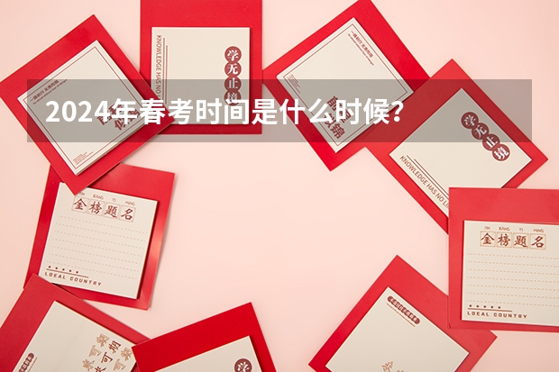 2024年春考时间是什么时候？