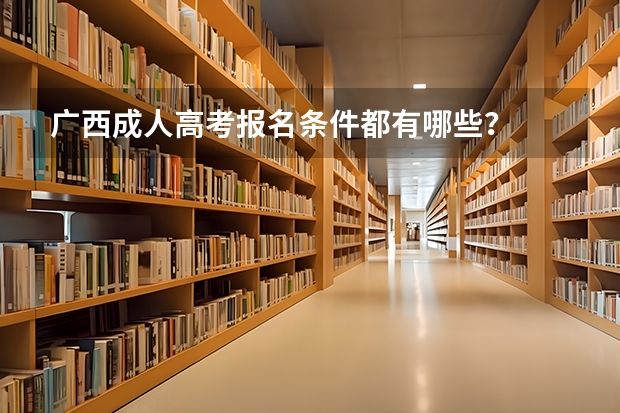 广西成人高考报名条件都有哪些？