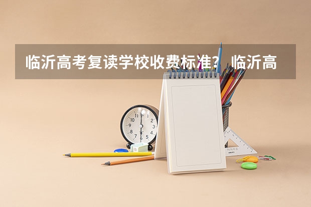 临沂高考复读学校收费标准? 临沂高考时间具体时间