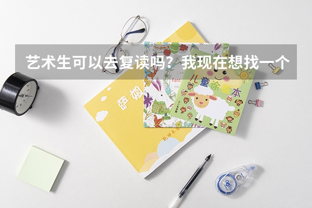 艺术生可以去复读吗？我现在想找一个高考复读学校可以吗？