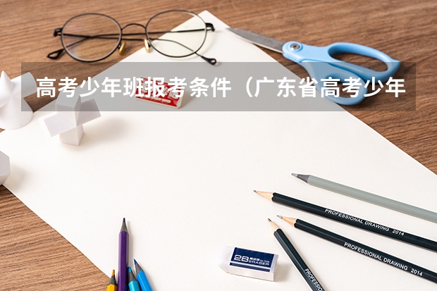 高考少年班报考条件（广东省高考少年班报名条件）