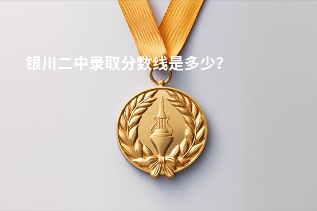 银川二中录取分数线是多少？