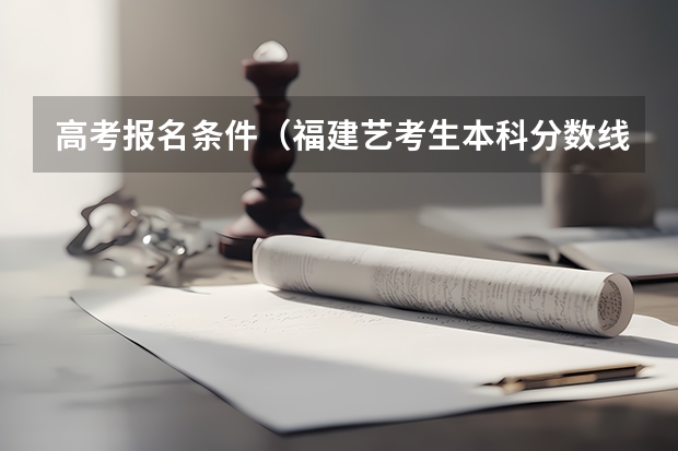 高考报名条件(福建艺考生本科分数线)