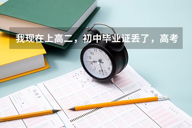 我现在上高二，初中毕业证丢了，高考报考的时候需要用到初中毕业证吗