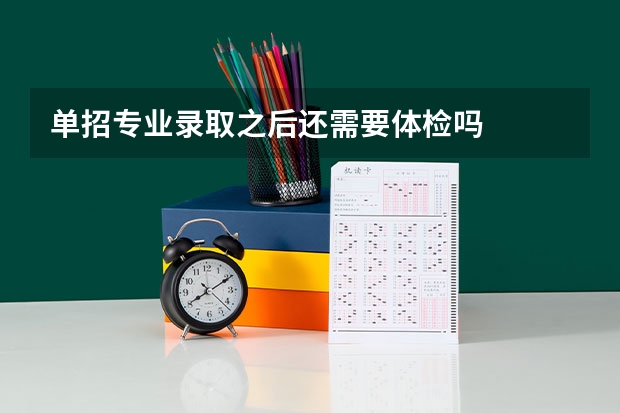 单招专业录取之后还需要体检吗