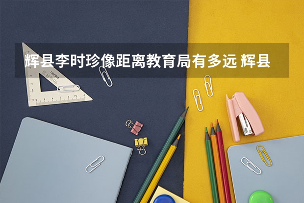 辉县李时珍像距离教育局有多远 辉县新联大补英语咋样?