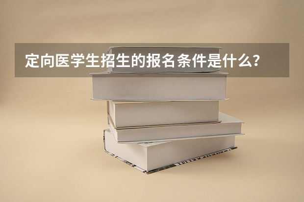 定向医学生招生的报名条件是什么？