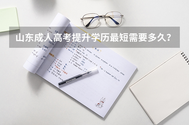 山东成人高考提升学历最短需要多久?