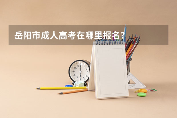 岳阳市成人高考在哪里报名？