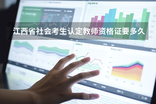 江西省社会考生认定教师资格证要多久？