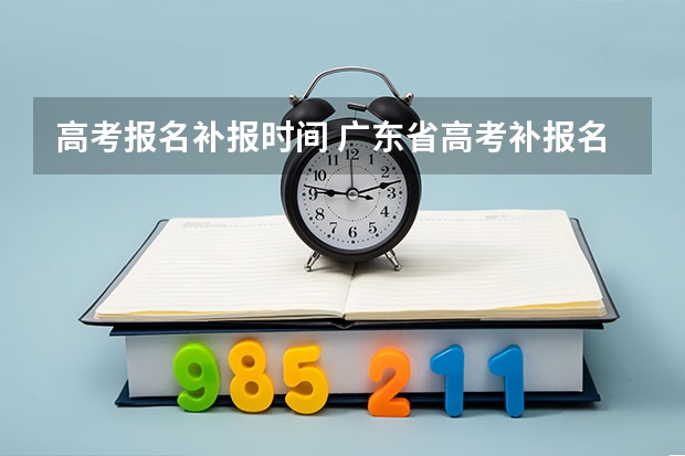 高考报名补报时间 广东省高考补报名流程