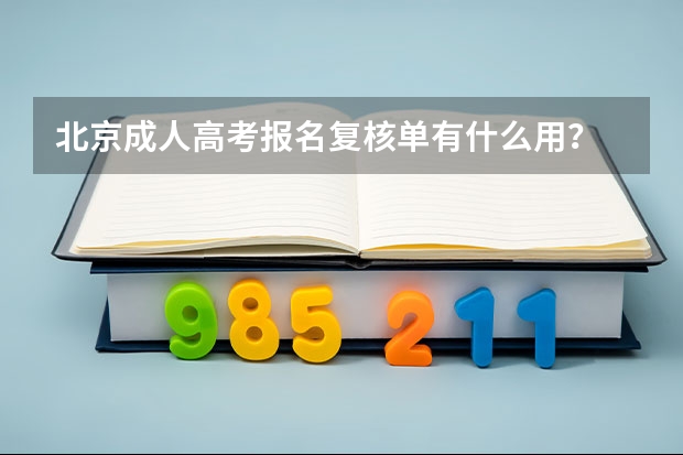 北京成人高考报名复核单有什么用？
