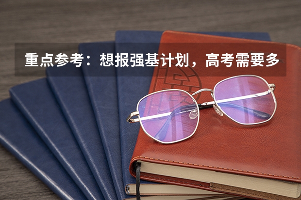 重点参考：想报强基计划，高考需要多少分？