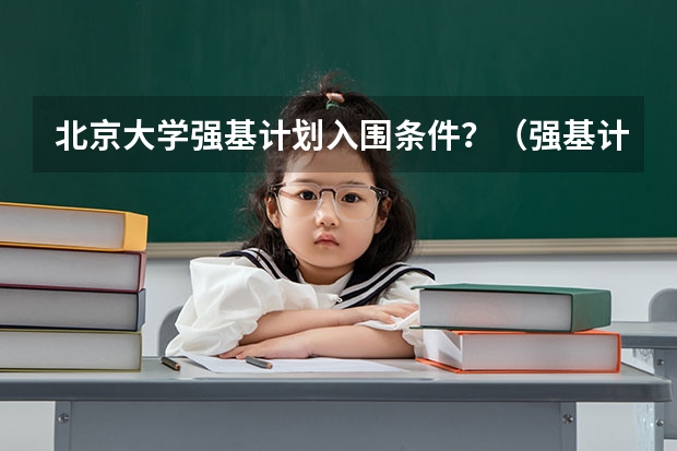 北京大学强基计划入围条件？（强基计划入围分数线）