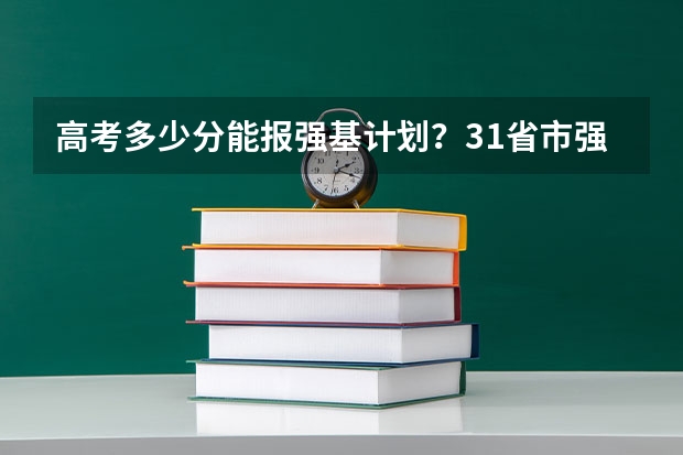 高考多少分能报强基计划？31省市强基入围分数线超全汇总！