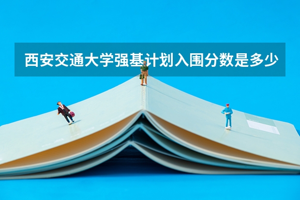 西安交通大学强基计划入围分数是多少?