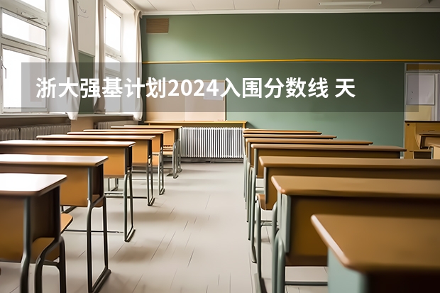 浙大强基计划2024入围分数线 天津大学强基计划入围分数线