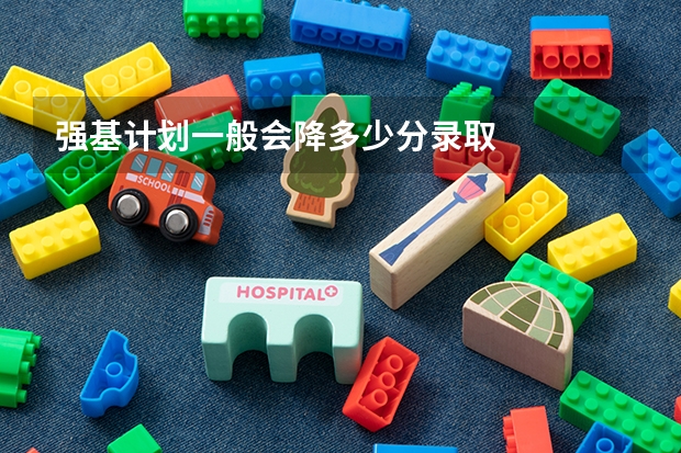 强基计划一般会降多少分录取