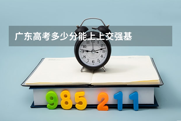 广东高考多少分能上上交强基