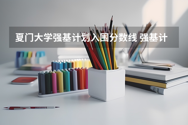 夏门大学强基计划入围分数线 强基计划36所大学录取分数线排名