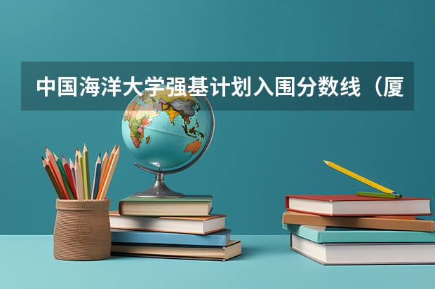 中国海洋大学强基计划入围分数线（厦大强基计划入围分数线）